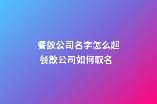 餐飲公司名字怎么起 餐飲公司如何取名